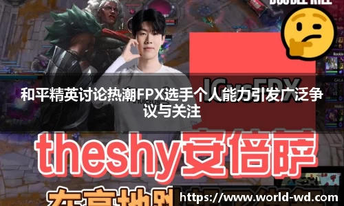 和平精英讨论热潮FPX选手个人能力引发广泛争议与关注