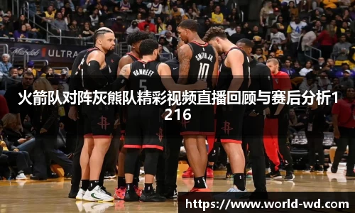 火箭队对阵灰熊队精彩视频直播回顾与赛后分析1216